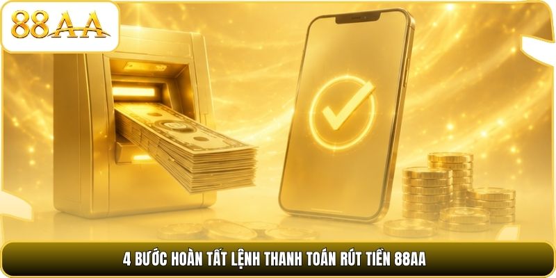 4 bước hoàn tất lệnh thanh toán rút tiền 88AA